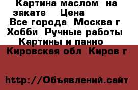 Картина маслом “на закате“ › Цена ­ 1 500 - Все города, Москва г. Хобби. Ручные работы » Картины и панно   . Кировская обл.,Киров г.